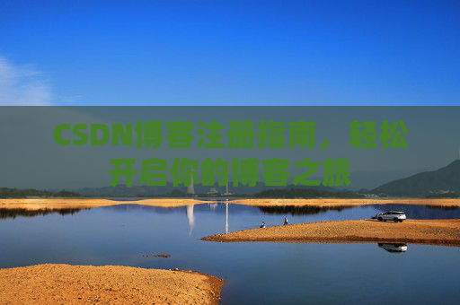 CSDN博客注册指南，轻松开启你的博客之旅